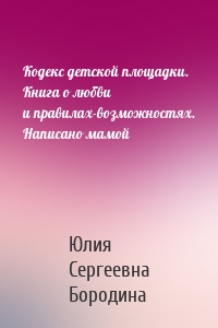 Кодекс детской площадки. Книга о любви и правилах-возможностях. Написано мамой