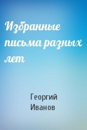 Обложка книги «Избранные письма разных лет» — Георгий Иванов