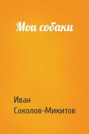 Обложка книги «Мои собаки» — Ив Соколов-Микитов
