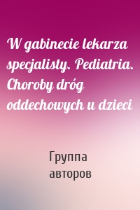 W gabinecie lekarza specjalisty. Pediatria. Choroby dróg oddechowych u dzieci