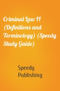 Criminal Law II (Definitions and Terminology) (Speedy Study Guide)
