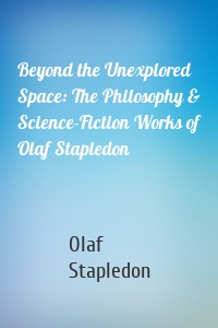 Beyond the Unexplored Space: The Philosophy & Science-Fiction Works of Olaf Stapledon
