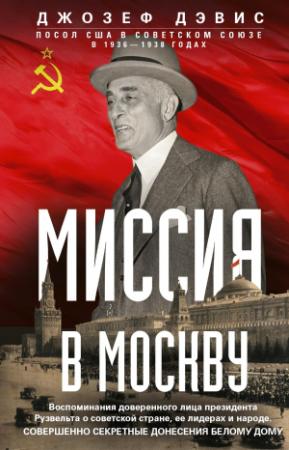 Обложка книги «Миссия в Москву. Воспоминания доверенного лица президента Рузвельта о советской стране, ее лидерах и народе. Совершенно секретные донесения Белому дому» — Джозеф Дэвис