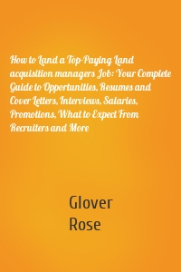 How to Land a Top-Paying Land acquisition managers Job: Your Complete Guide to Opportunities, Resumes and Cover Letters, Interviews, Salaries, Promotions, What to Expect From Recruiters and More