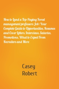 How to Land a Top-Paying Forest management professors Job: Your Complete Guide to Opportunities, Resumes and Cover Letters, Interviews, Salaries, Promotions, What to Expect From Recruiters and More