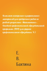 Комплект контрольно-измерительных материалов для проверочных работ по учебной дисциплине «Математика». Основной профессиональной образовательной программы (ПОП) для среднего профессионального образования. Ч. 1