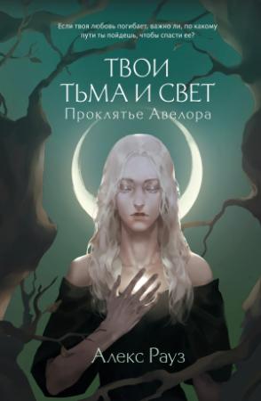 Обложка книги «Твои тьма и свет. Проклятье Авелора» — Алекс Рауз