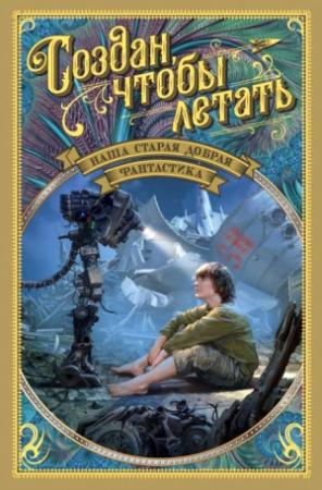 Обложка книги «Наша старая добрая фантастика. Создан, чтобы летать (сборник)» — Дмитрий Биленкин, Виктор Колупаев, Александр Шалимов, Аскольд Якубовский, Зиновий Юрьев, Михаил Пухов, Сергей Абрамов, Борис Штерн, Сергей Другаль, Леонид Панасенко, Вячеслав Назаров, Георгий Гуревич, Борис Руденко, Владимир Савченко, Песах Амнуэль, Сергей Снегов, Василий Головачёв