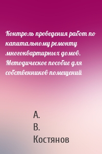 Контроль проведения работ по капитальному ремонту многоквартирных домов. Методическое пособие для собственников помещений