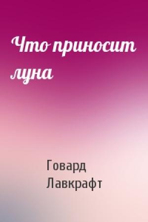 Обложка книги «Что приносит луна» — Говард Лавкрафт