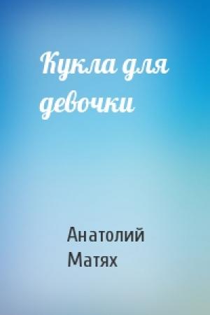 Обложка книги «Кукла для девочки» — Анатолий Матях