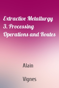 Extractive Metallurgy 3. Processing Operations and Routes