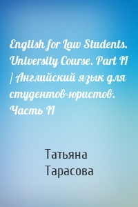 English for Law Students. University Course. Part II / Английский язык для студентов-юристов. Часть II
