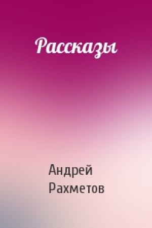 Обложка книги «Рассказы» — Андрей Рахметов