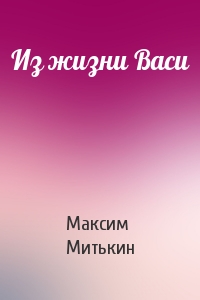 Максим Митькин - Из жизни Васи