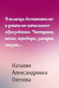 В помощь воспитателю и учителю начального образования. Частушки, песни, хороводы, загадки, сказки…