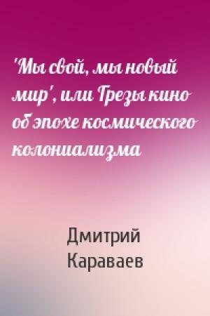 Обложка книги «'Мы свой, мы новый мир', или Грезы кино об эпохе космического колониализма» — Дмитрий Караваев