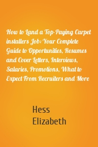 How to Land a Top-Paying Carpet installers Job: Your Complete Guide to Opportunities, Resumes and Cover Letters, Interviews, Salaries, Promotions, What to Expect From Recruiters and More