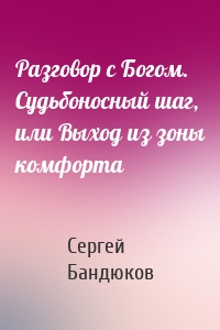 Разговор с Богом. Судьбоносный шаг, или Выход из зоны комфорта