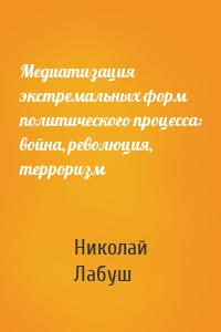 Медиатизация экстремальных форм политического процесса: война, революция, терроризм