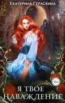 Екатерина Гераскина - Я твое наваждение (СИ)
