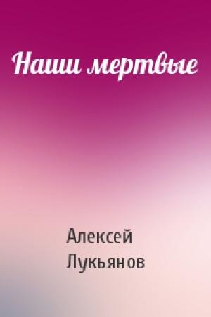 Обложка книги «Наши мертвые» — Алексей Лукьянов