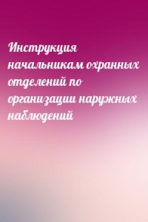 Обложка книги «Инструкция начальникам охранных отделений по организации наружных наблюдений»