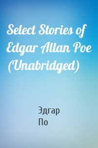 Select Stories of Edgar Allan Poe (Unabridged)