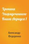 Александр Федоренко - Хроники Упорядоченного Книга Априуса 1