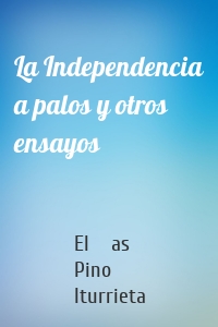 La Independencia a palos y otros ensayos