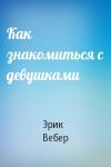Эрик Вебер - Как знакомиться с девушками