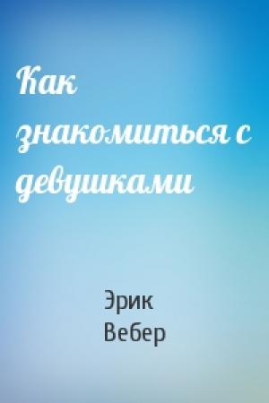 Обложка книги «Как знакомиться с девушками» — Эрик Вебер