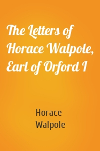 The Letters of Horace Walpole, Earl of Orford I