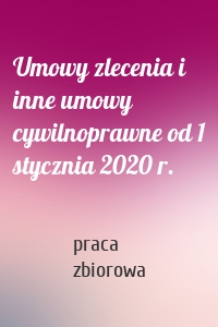 Umowy zlecenia i inne umowy cywilnoprawne od 1 stycznia 2020 r.