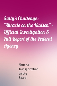 Sully's Challenge: "Miracle on the Hudson" – Official Investigation & Full Report of the Federal Agency