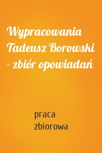 Wypracowania Tadeusz Borowski - zbiór opowiadań