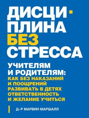 Обложка книги «Дисциплина без стресса. Учителям и родителям. Как без наказаний и поощрений развивать в детях ответственность и желание учиться» — Марвин Маршалл