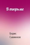 Борис Викторович Савинков - В тюрьме