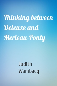 Thinking between Deleuze and Merleau-Ponty