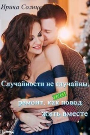 Обложка книги «Случайности не случайны, или ремонт, как повод жить вместе» — Ирина Солнцева