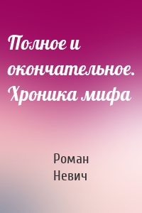 Полное и окончательное. Хроника мифа