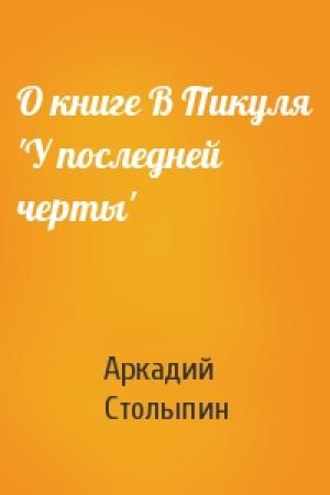 Обложка книги «О книге В Пикуля 'У последней черты'» — Аркадий Столыпин