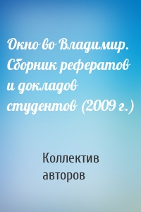 Окно во Владимир. Сборник рефератов и докладов студентов (2009 г.)