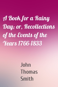 A Book for a Rainy Day; or, Recollections of the Events of the Years 1766-1833