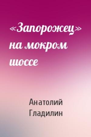 Обложка книги ««Запорожец» на мокром шоссе» — Анатолий Гладилин