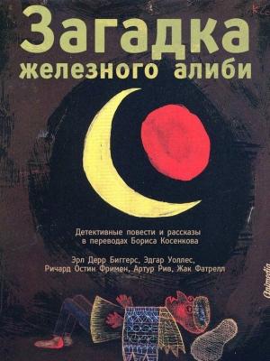Обложка книги «Загадка железного алиби (сборник)» — Артур Рив, Ричард Фримен, Жак Фатрелл, Эдгар Уоллес, Эрл Биггерс