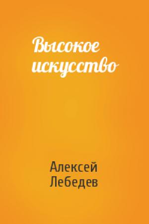Обложка книги «Высокое искусство» — Алексей Лебедев