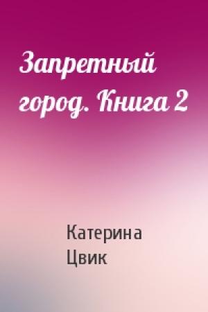 Обложка книги «Запретный город. Книга 2» — Катерина Цвик