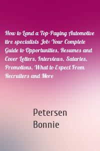 How to Land a Top-Paying Automotive tire specialists Job: Your Complete Guide to Opportunities, Resumes and Cover Letters, Interviews, Salaries, Promotions, What to Expect From Recruiters and More