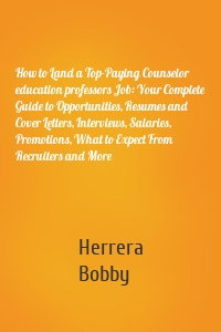 How to Land a Top-Paying Counselor education professors Job: Your Complete Guide to Opportunities, Resumes and Cover Letters, Interviews, Salaries, Promotions, What to Expect From Recruiters and More